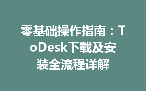零基础操作指南:ToDesk下载及安装全流程详解 零基础操作指南:ToDesk下载及安装全流程详解 一