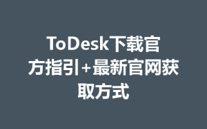 ToDesk下载官方指引+最新官网获取方式-ToDesk下载 - ToDesk官网