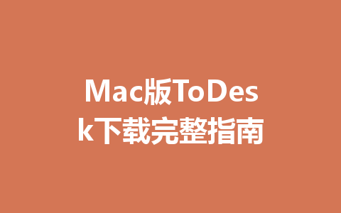 Mac版ToDesk下载完整指南 Mac版ToDesk下载完整指南 一