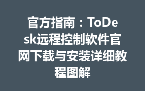 官方指南：ToDesk远程控制软件官网下载与安装详细教程图解-ToDesk下载 - ToDesk官网