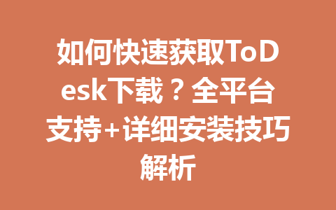 如何快速获取ToDesk下载?全平台支持+详细安装技巧解析 如何快速获取ToDesk下载?全平台支持+详细安装技巧解析 一