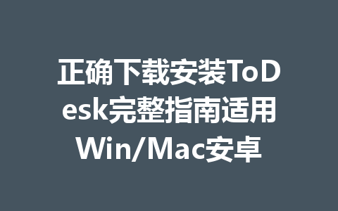 正确下载安装ToDesk完整指南适用Win/Mac安卓 一