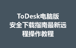 ToDesk电脑版安全下载指南最新远程操作教程-ToDesk下载 - ToDesk官网