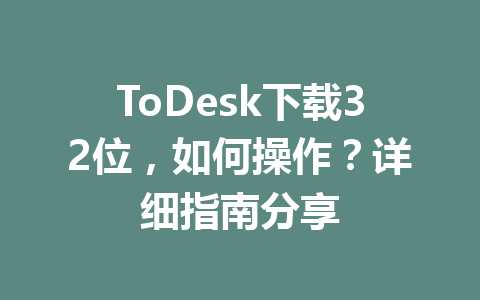 ToDesk下载32位，如何操作？详细指南分享 一
