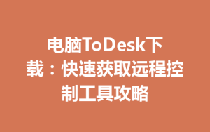 电脑ToDesk下载：快速获取远程控制工具攻略-ToDesk下载 - ToDesk官网