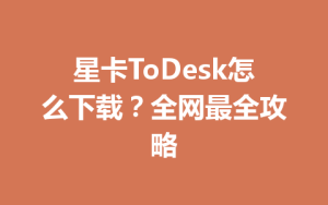 星卡ToDesk怎么下载？全网最全攻略-ToDesk下载 - ToDesk官网