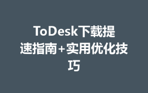 ToDesk下载提速指南+实用优化技巧-ToDesk下载 - ToDesk官网