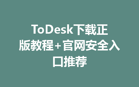 ToDesk下载正版教程+官网安全入口推荐 一