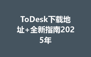 ToDesk下载地址+全新指南2025年-ToDesk下载 - ToDesk官网