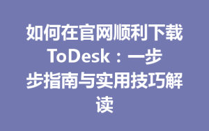 如何在官网顺利下载ToDesk：一步步指南与实用技巧解读-ToDesk下载 - ToDesk官网