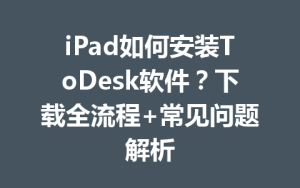 iPad如何安装ToDesk软件？下载全流程+常见问题解析-ToDesk下载 - ToDesk官网