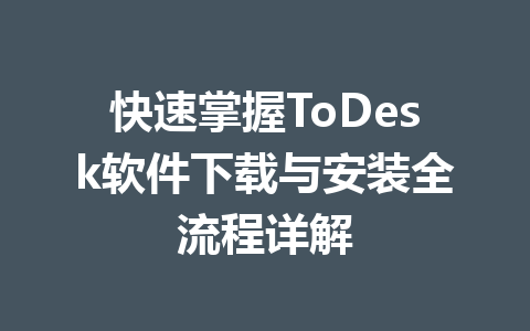 快速掌握ToDesk软件下载与安装全流程详解 快速掌握ToDesk软件下载与安装全流程详解 一