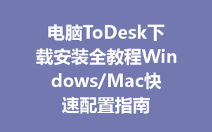 电脑ToDesk下载安装全教程Windows/Mac快速配置指南-ToDesk下载 - ToDesk官网