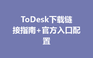 ToDesk下载链接指南+官方入口配置-ToDesk下载 - ToDesk官网