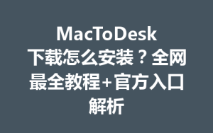 MacToDesk下载怎么安装？全网最全教程+官方入口解析-ToDesk下载 - ToDesk官网