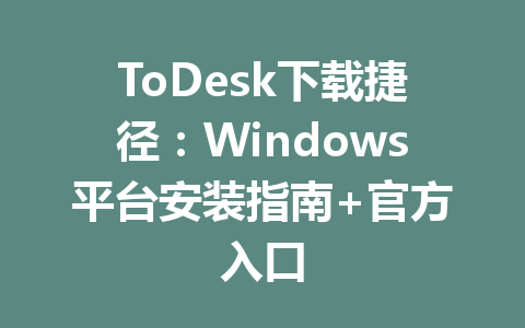ToDesk下载捷径:Windows平台安装指南+官方入口 ToDesk下载捷径:Windows平台安装指南+官方入口 一