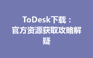 ToDesk下载：官方资源获取攻略解疑-ToDesk下载 - ToDesk官网