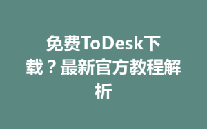 免费ToDesk下载？最新官方教程解析-ToDesk下载 - ToDesk官网