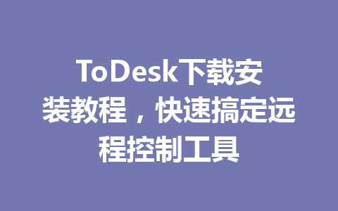 ToDesk下载安装教程,快速搞定远程控制工具 ToDesk下载安装教程,快速搞定远程控制工具 一