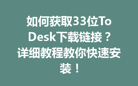 如何获取33位ToDesk下载链接？详细教程教你快速安装！-ToDesk下载 - ToDesk官网