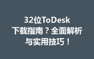 32位ToDesk下载指南？全面解析与实用技巧！-ToDesk下载 - ToDesk官网