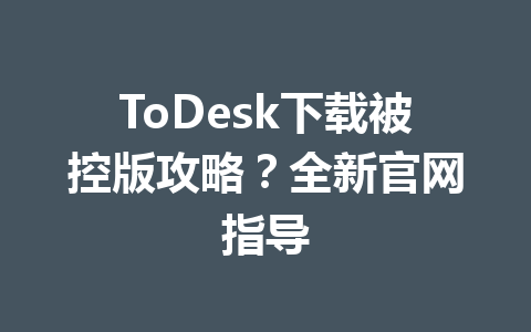 ToDesk下载被控版攻略?全新官网指导 ToDesk下载被控版攻略?全新官网指导 一